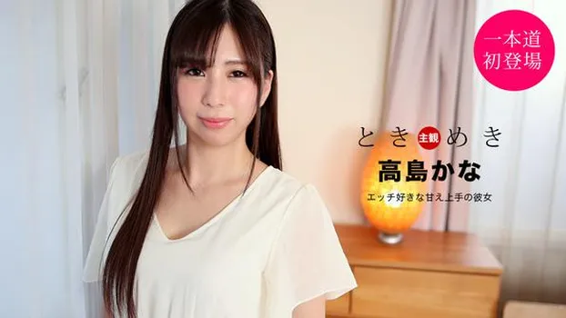 高島かな：ときめき ～エッチ好きな甘え上手の彼女～